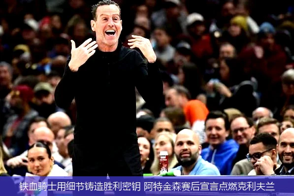 铁血骑士用细节铸造胜利密钥 阿特金森赛后宣言点燃克利夫兰