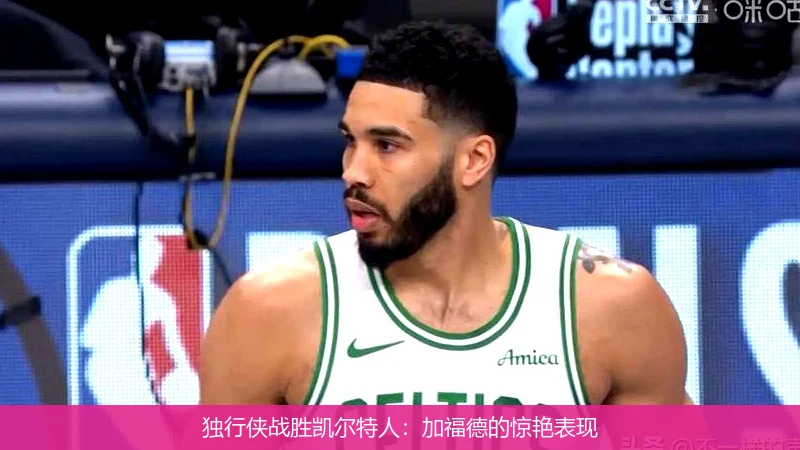 独行侠战胜凯尔特人：加福德的惊艳表现