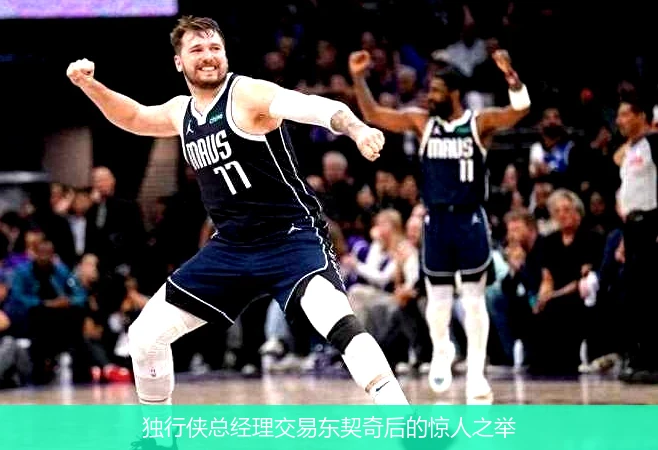 独行侠总经理交易东契奇后的惊人之举