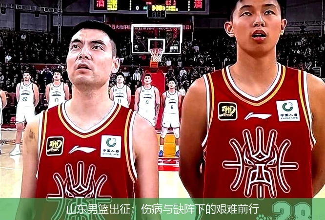 山东男篮出征：伤病与缺阵下的艰难前行
