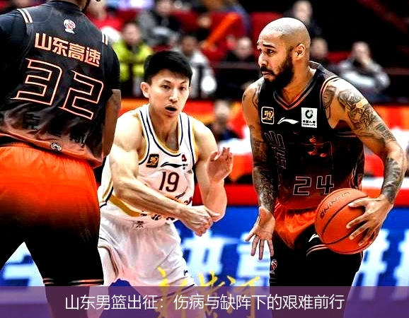 山东男篮出征:伤病与缺阵下的艰难前行