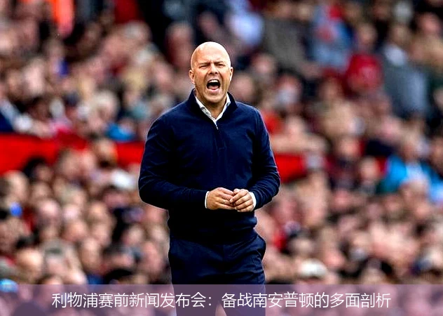 利物浦赛前新闻发布会：备战南安普顿的多面剖析