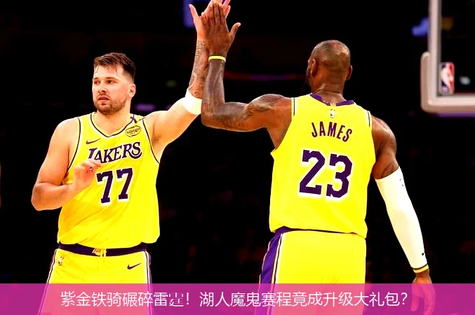 紫金铁骑碾碎雷霆!湖人魔鬼赛程竟成升级大礼包?