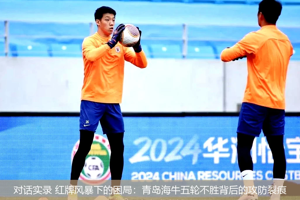 对话实录 红牌风暴下的困局:青岛海牛五轮不胜背后的攻防裂痕