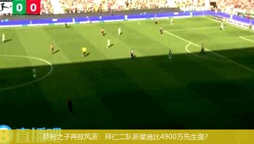 4月8日讯,萨利之子再掀风波：拜仁二队新星竟比4900万先生强？