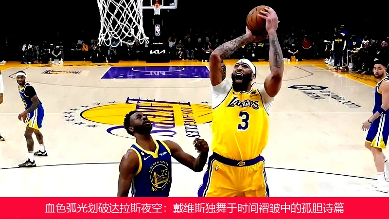 4月8日讯,血色弧光划破达拉斯夜空：戴维斯独舞于时间褶皱中的孤胆诗篇