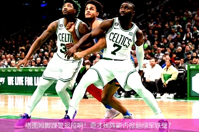4月8日讯,塔图姆脚踝警报拉响！奇才残阵能否掀翻绿军铁壁？