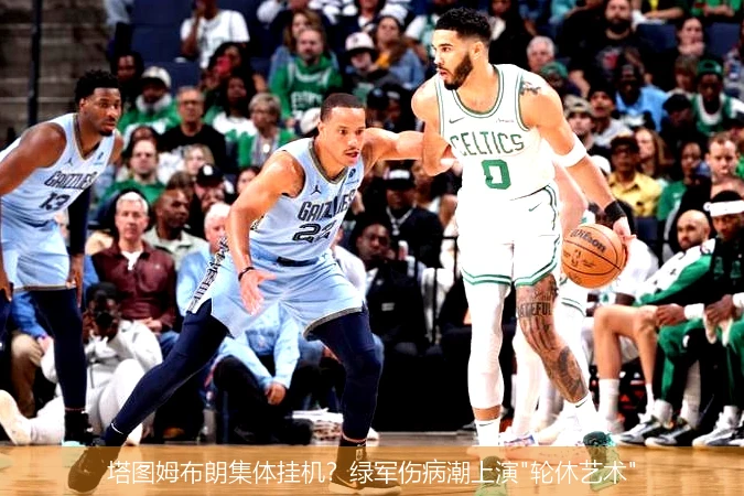 4月8日讯,塔图姆布朗集体挂机？绿军伤病潮上演