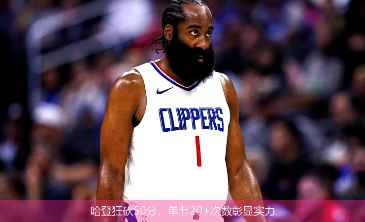 哈登狂砍50分，单节20+次数彰显实力