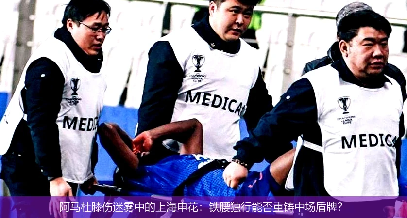 4月9日讯,阿马杜膝伤迷雾中的上海申花：铁腰独行能否重铸中场盾牌？