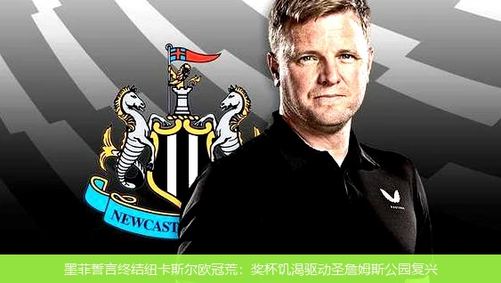 4月9日讯,墨菲誓言终结纽卡斯尔欧冠荒：奖杯饥渴驱动圣詹姆斯公园复兴