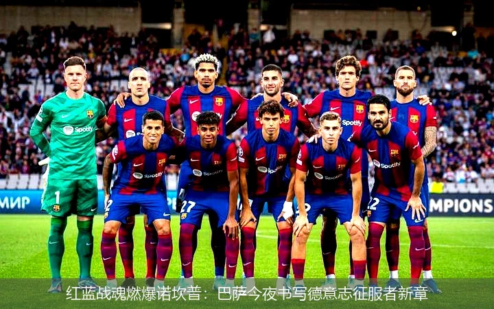 4月9日讯,红蓝战魂燃爆诺坎普：巴萨今夜书写德意志征服者新章