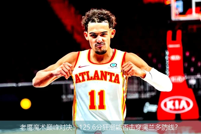 老鹰魔术巅峰对决:125.6分狂潮能否击穿奥兰多防线?