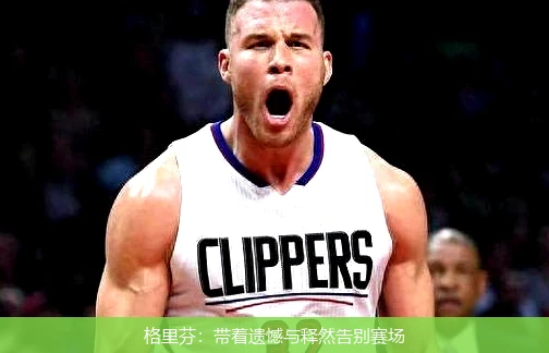 格里芬:带着遗憾与释然告别赛场