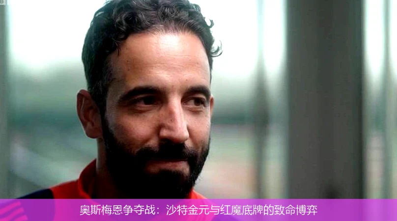 4月10日讯,奥斯梅恩争夺战：沙特金元与红魔底牌的致命博弈