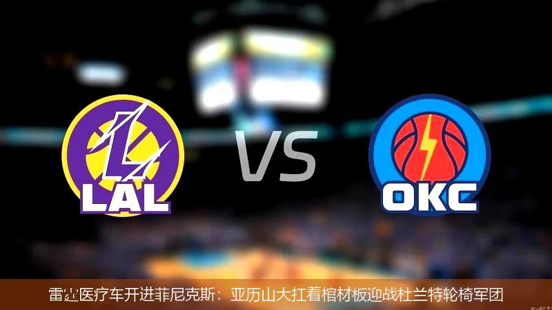 4月10日讯,雷霆医疗车开进菲尼克斯：亚历山大扛着棺材板迎战杜兰特轮椅军团