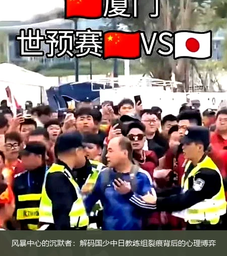 4月11日讯,风暴中心的沉默者：解码国少中日教练组裂痕背后的心理博弈