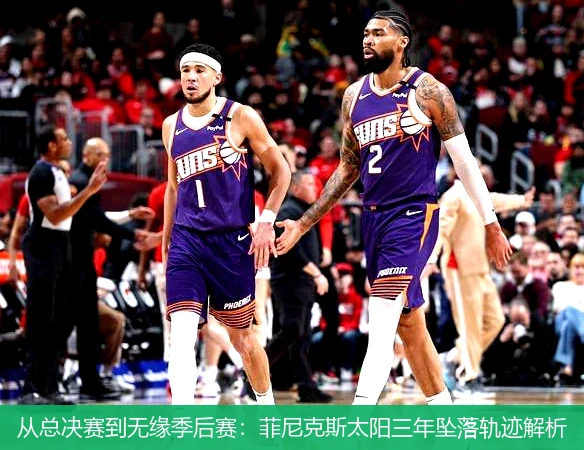 从总决赛到无缘季后赛:菲尼克斯太阳三年坠落轨迹解析