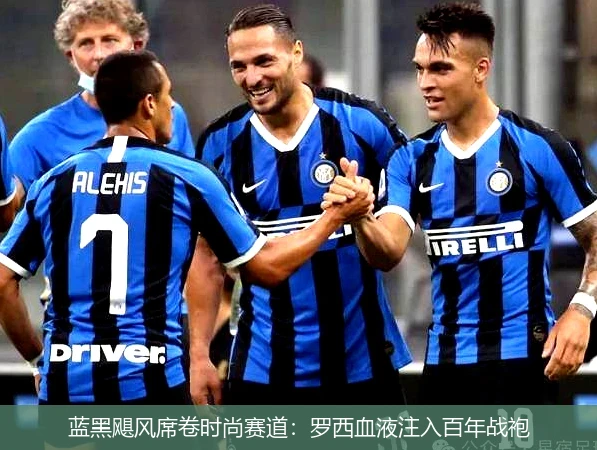4月11日讯,蓝黑飓风席卷时尚赛道：罗西血液注入百年战袍