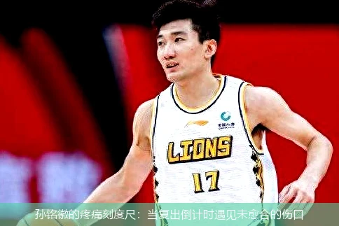 孙铭徽的疼痛刻度尺:当复出倒计时遇见未愈合的伤口