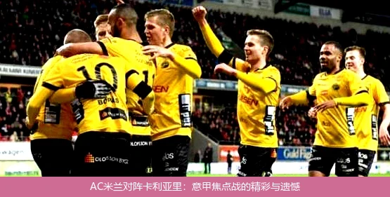AC米兰对阵卡利亚里：意甲焦点战的精彩与遗憾