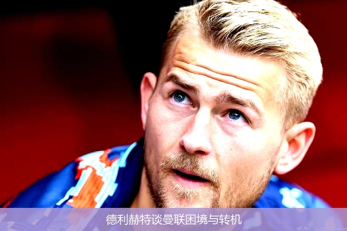 德利赫特谈曼联困境与转机