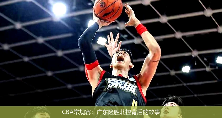 CBA常规赛：广东险胜北控背后的故事