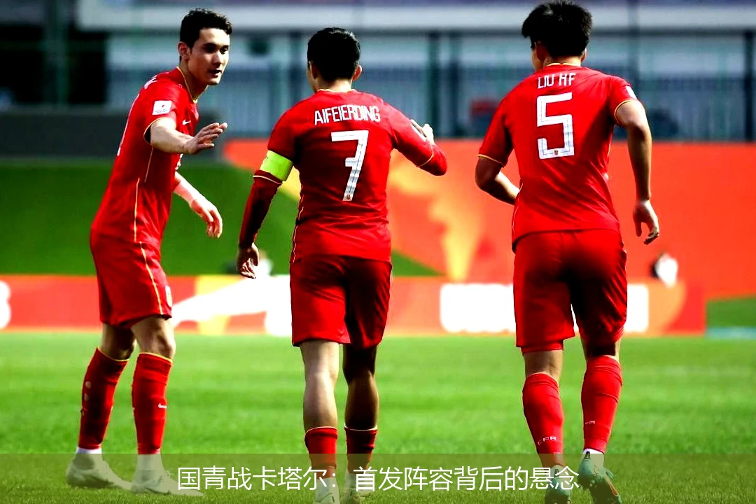 国青战卡塔尔：首发阵容背后的悬念