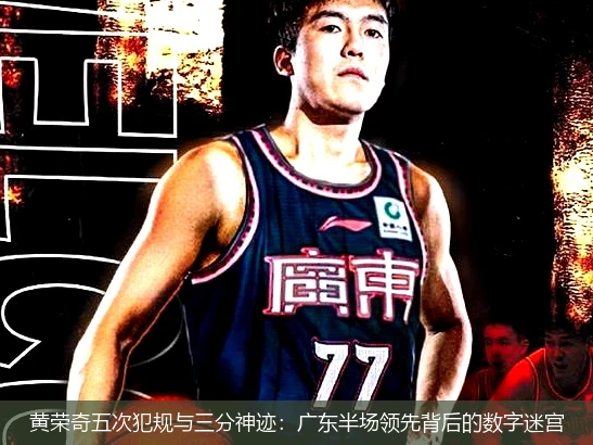 黄荣奇五次犯规与三分神迹:广东半场领先背后的数字迷宫