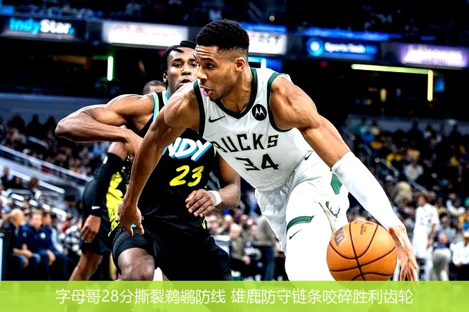 4月12日讯,字母哥28分撕裂鹈鹕防线 雄鹿防守链条咬碎胜利齿轮
