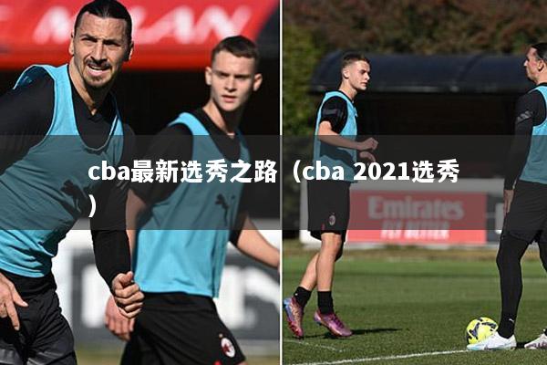 cba最新选秀之路（cba 2021选秀）
