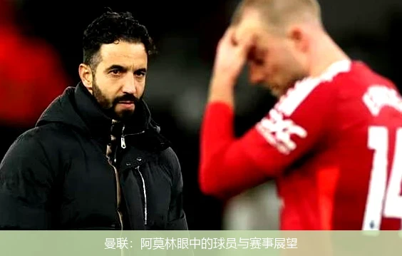 曼联：阿莫林眼中的球员与赛事展望