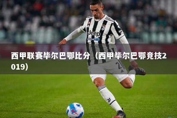 西甲联赛毕尔巴鄂比分（西甲毕尔巴鄂竞技2019）