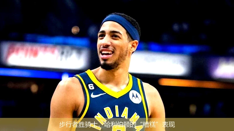 步行者胜骑士，哈利伯顿的“糟糕”表现