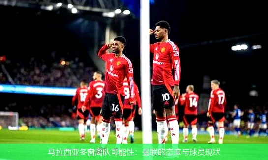 马拉西亚冬窗离队可能性：曼联的态度与球员现状