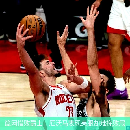 篮网惜败爵士，厄沃马表现亮眼却难挽败局