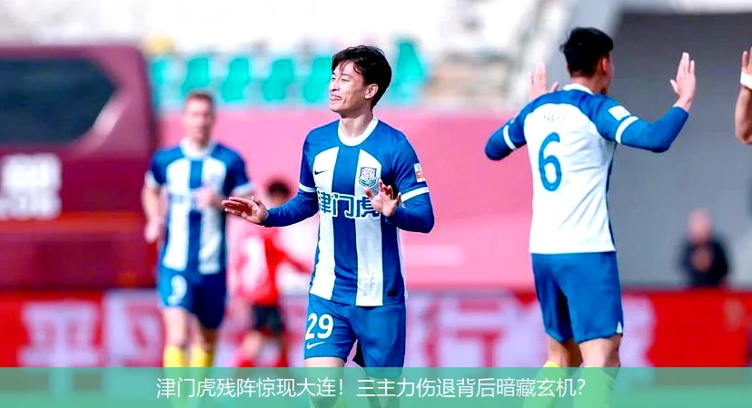 津门虎残阵惊现大连!三主力伤退背后暗藏玄机?