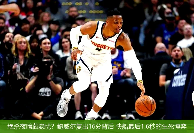 绝杀夜暗藏隐忧?鲍威尔复出16分背后 快船最后1.6秒的生死博弈