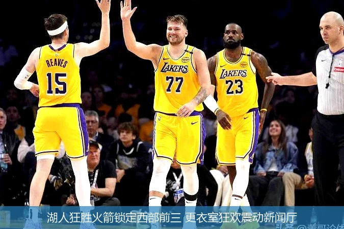4月13日讯,湖人狂胜火箭锁定西部前三 更衣室狂欢震动新闻厅