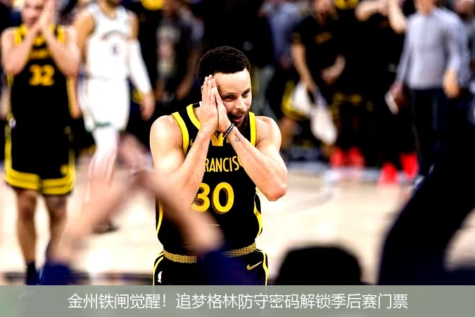 金州铁闸觉醒!追梦格林防守密码解锁季后赛门票