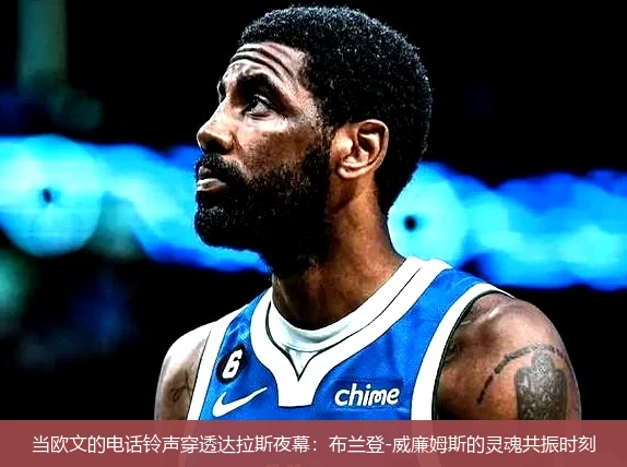 当欧文的电话铃声穿透达拉斯夜幕:布兰登-威廉姆斯的灵魂共振时刻