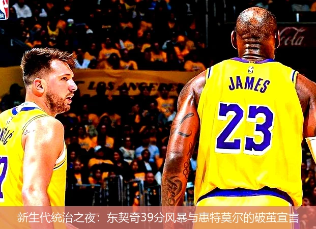 新生代统治之夜:东契奇39分风暴与惠特莫尔的破茧宣言