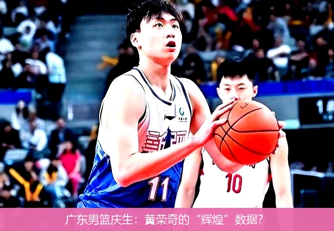 广东男篮庆生:黄荣奇的“辉煌”数据?