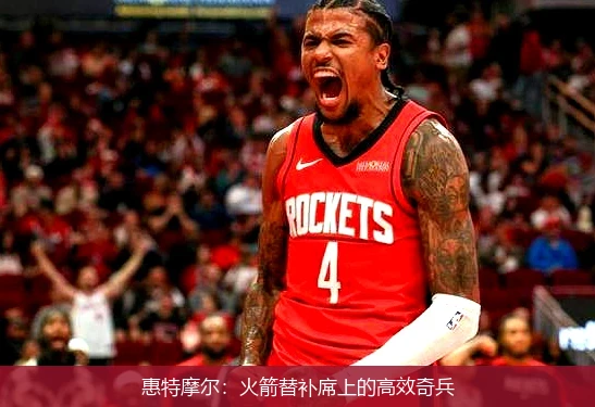 惠特摩尔：火箭替补席上的高效奇兵