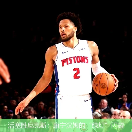 活塞胜尼克斯：康宁汉姆的“绿灯”闪耀