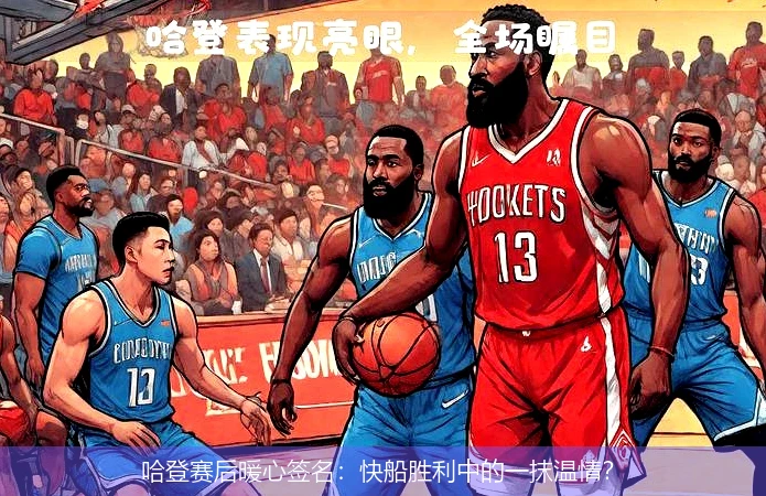 哈登赛后暖心签名：快船胜利中的一抹温情？