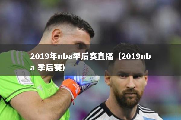 2019年nba季后赛直播（2019nba 季后赛）