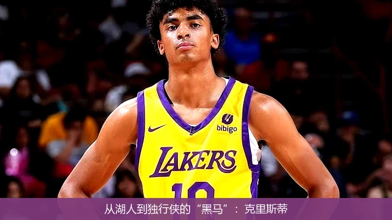 从湖人到独行侠的“黑马”：克里斯蒂