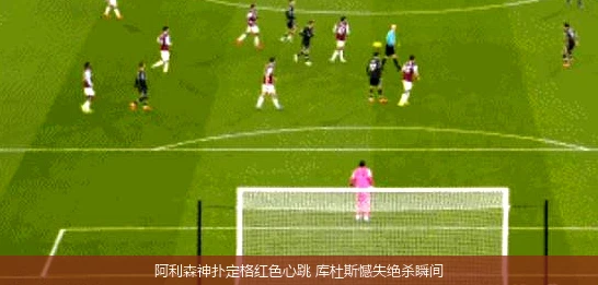 4月14日讯,阿利森神扑定格红色心跳 库杜斯憾失绝杀瞬间