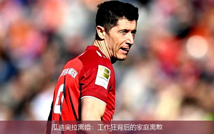 瓜迪奥拉离婚：工作狂背后的家庭离散